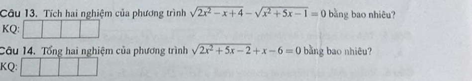 Tích hai nghiệm của phương trình sqrt(2x^2-x+4)-sqrt(x^2+5x-1)=0 bằng bao nhiêu? 
KQ: 
Câu 14. Tổng hai nghiệm của phương trình sqrt(2x^2+5x-2)+x-6=0 bằng bao nhiêu? 
KQ: