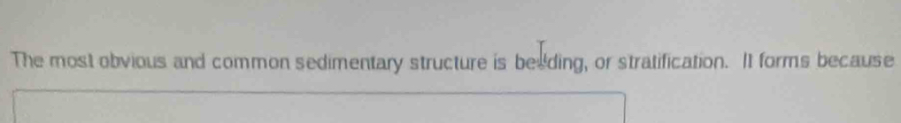 The most obvious and common sedimentary structure is beeding, or stratification. It forms because