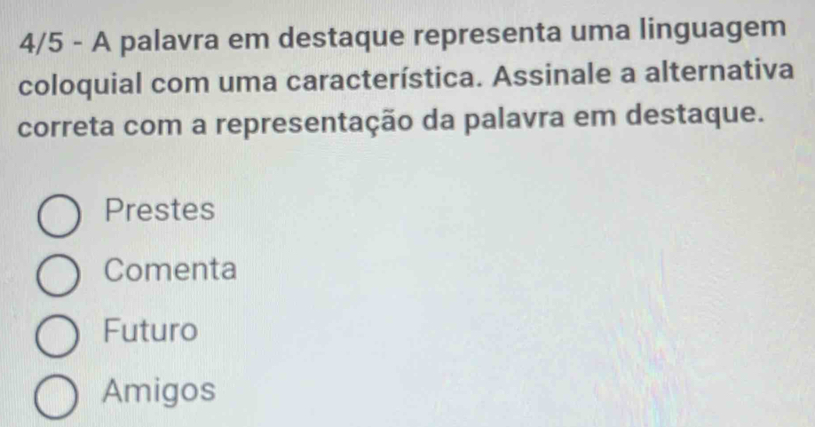 4/5 - A palavra em destaque representa uma linguagem
coloquial com uma característica. Assinale a alternativa
correta com a representação da palavra em destaque.
Prestes
Comenta
Futuro
Amigos