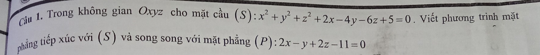 Trong không gian Oxyz cho mặt cầu (S): x^2+y^2+z^2+2x-4y-6z+5=0 Viết phương trình mặt
phẳng tiếp xúc với (S) và song song với mặt phẳng (P): 2x-y+2z-11=0