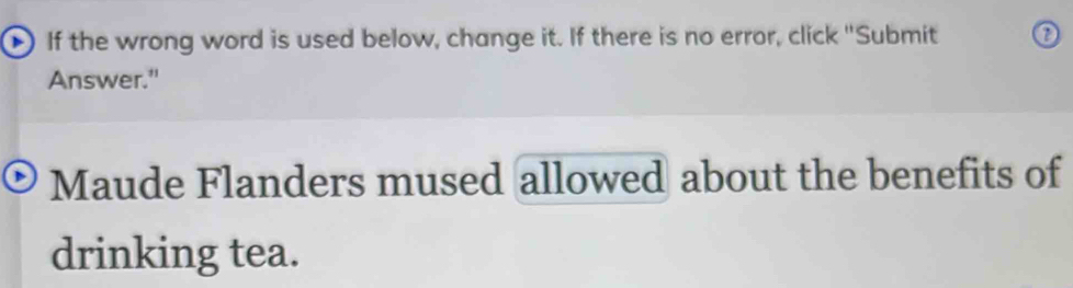 ) If the wrong word is used below, change it. If there is no error, click "Submit 0 
Answer." 
Maude Flanders mused allowed about the benefits of 
drinking tea.