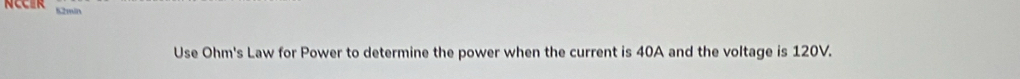 52min
Use Ohm's Law for Power to determine the power when the current is 40A and the voltage is 120V.