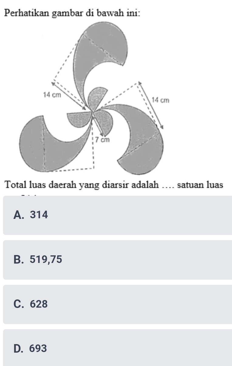 Perhatikan gambar di bawah ini:
Total luas daerah yang diarsir adalah …... satuan luas
A. 314
B. 519,75
C. 628
D. 693