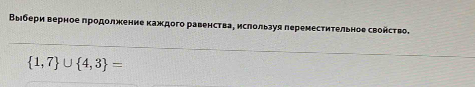 Выιбери верное πродолжение каждого равенства, исπользуя πереместительное свойство.
 1,7 ∪  4,3 =