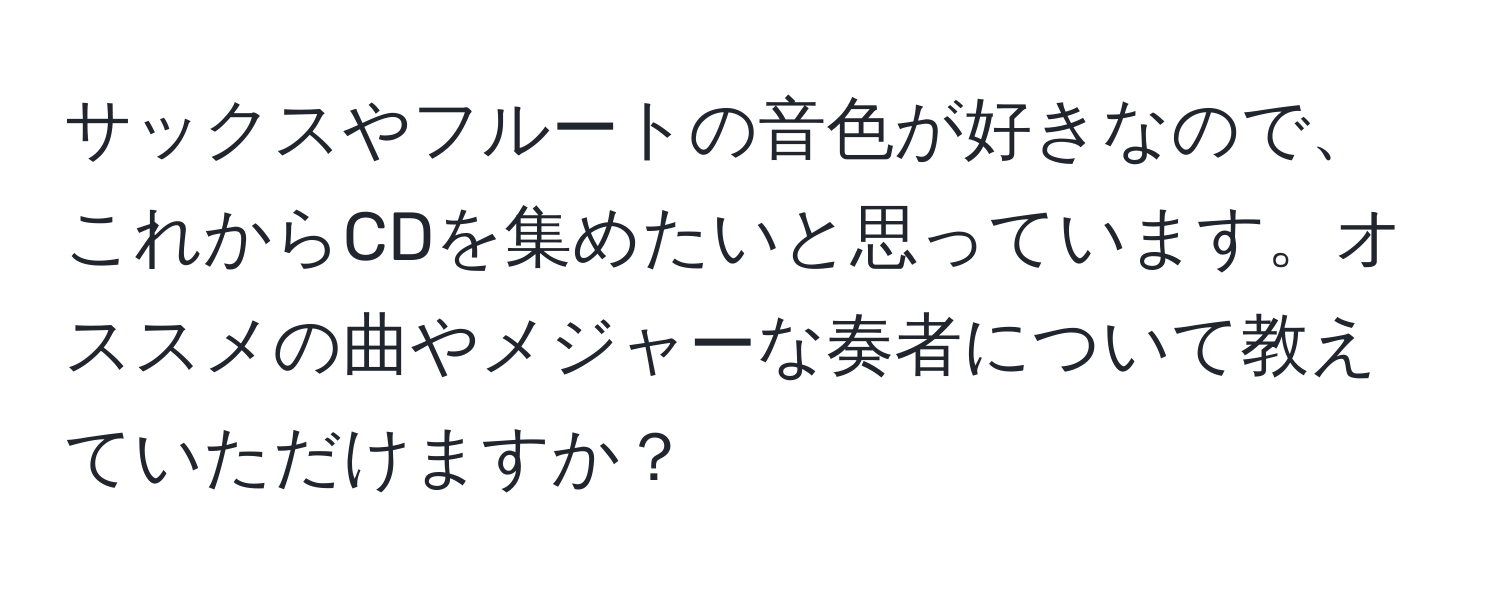 サックスやフルートの音色が好きなので、これからCDを集めたいと思っています。オススメの曲やメジャーな奏者について教えていただけますか？