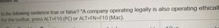 Is the following sentence true or false? "A company operating legally is also operating ethicall 
For the toolbar, press ALT+F10( PC) or ALT+FN+F10 (Mac).