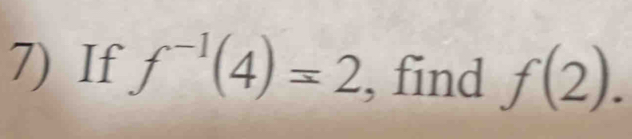 If f^(-1)(4)=2 , find f(2).