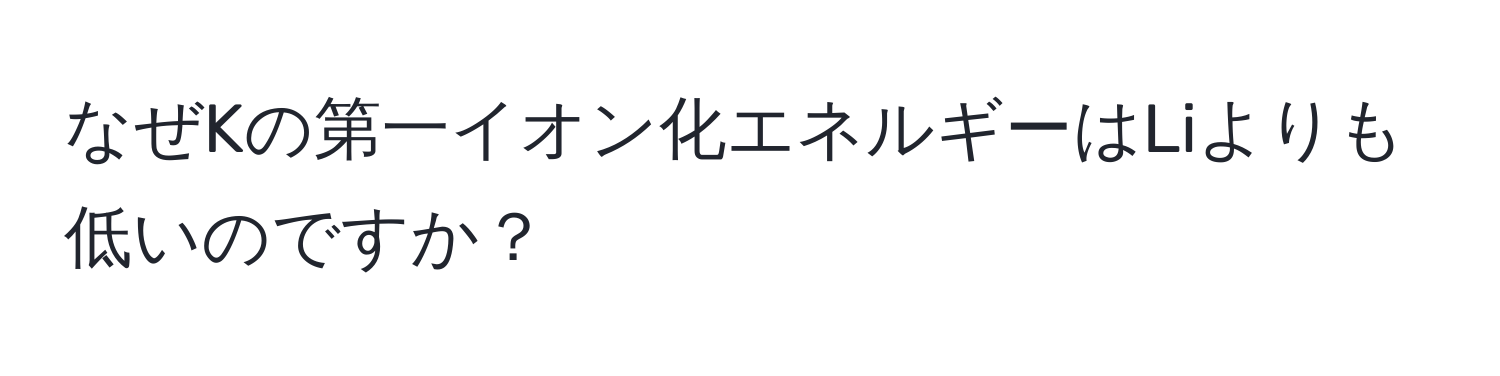 なぜKの第一イオン化エネルギーはLiよりも低いのですか？