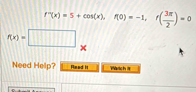 f''(x)=5+cos (x), f(0)=-1, f( 3π /2 )=0
f(x)=□
Need Help? Read It Watch it