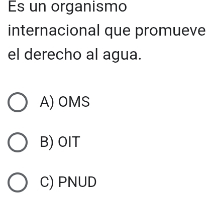 Es un organismo
internacional que promueve
el derecho al agua.
A) OMS
B) OIT
C) PNUD