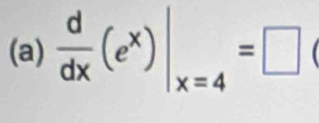  d/dx (e^x)|_x=4=□