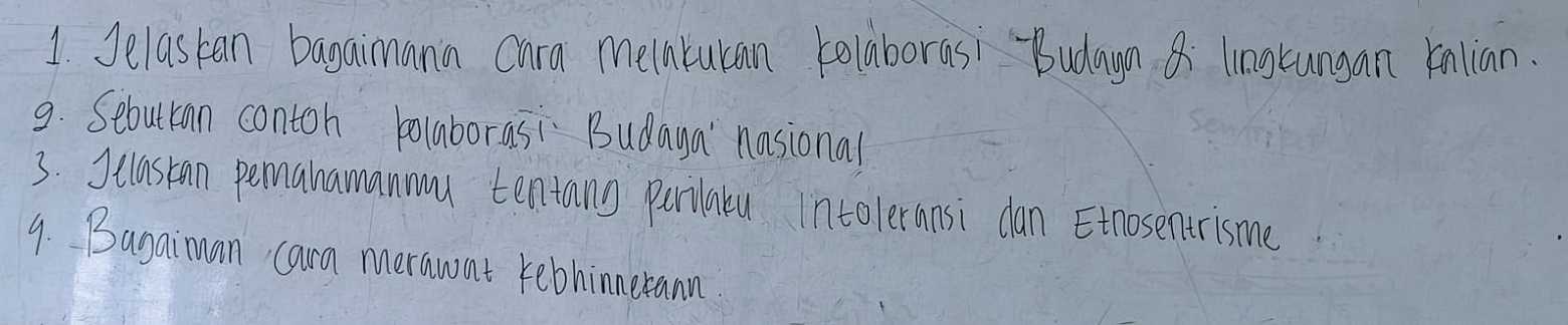 Jelastan bagaimania Chra melnkuan kelaboras: "Budaan & lingkungan knlian. 
9. Sebuttan contoh bolaborasi Budaya' nosional 
3. Suastann pemahamanmu tentang parilatu intoleransi dan Etnosentrisme 
9. Bagaiman cara merawnt rebhinerann