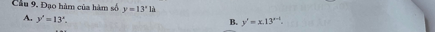 Cầu 9. Đạo hàm của hàm số y=13^x1a
A. y'=13^x.
B. y'=x.13^(x-1).