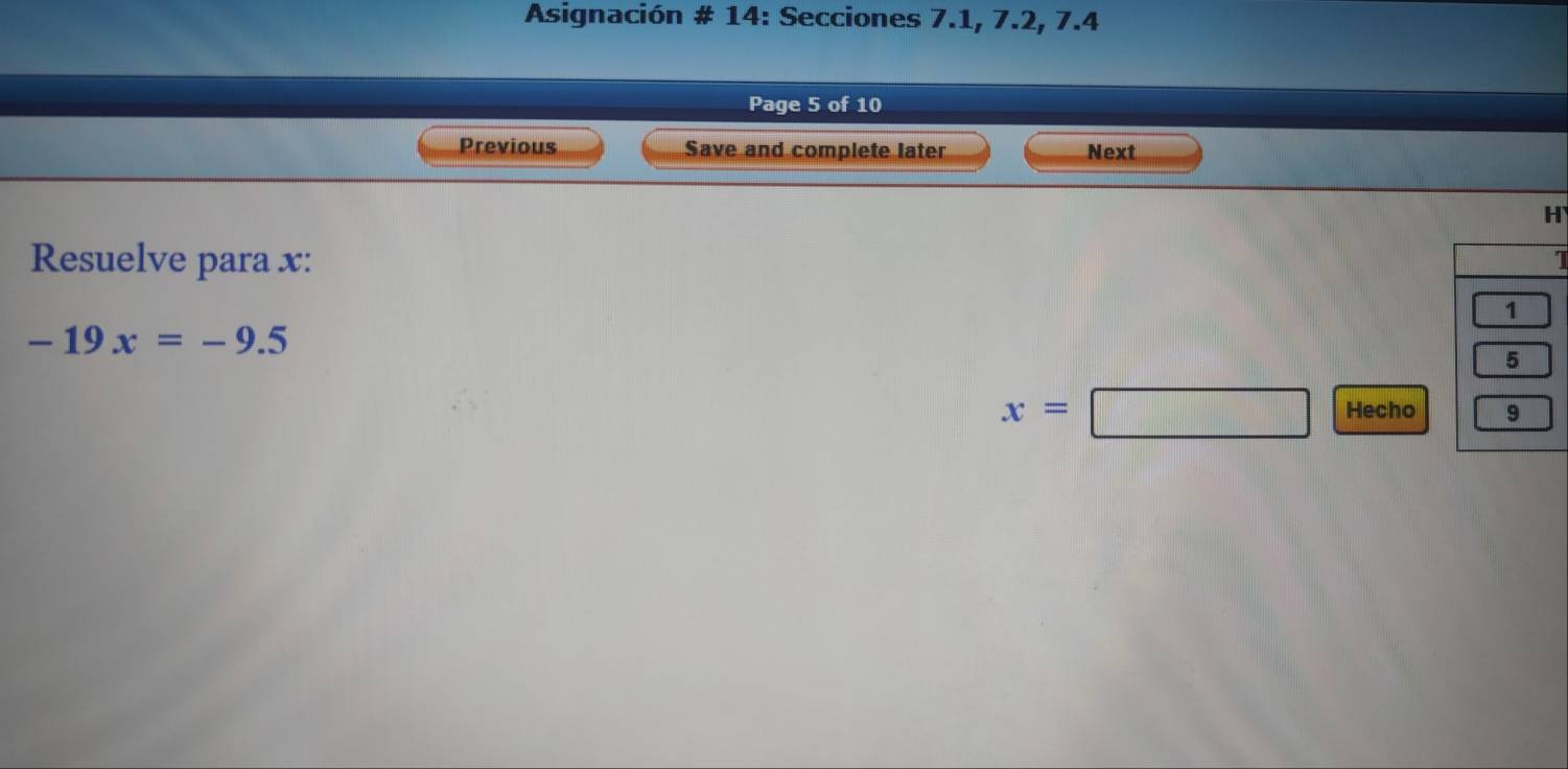 Asignación # 14: Secciones 7.1, 7.2, 7.4 
Page 5 of 10 
Previous Save and complete later Next 
H 
Resuelve para x : 
1
-19x=-9.5
x=□ Hecho