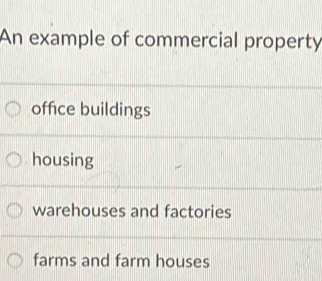 An example of commercial property
office buildings
housing
warehouses and factories
farms and farm houses