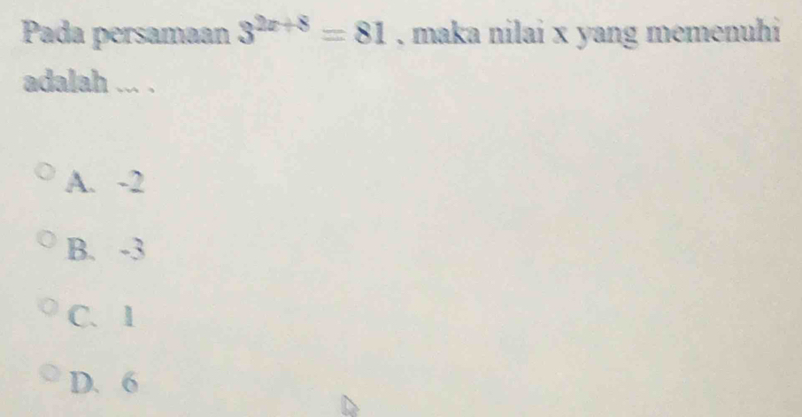 Pada persamaan 3^(2x+8)=81 , maka nilai x yang memenuhi
adalah ... .
A. -2
B. -3
C. 1
D. 6