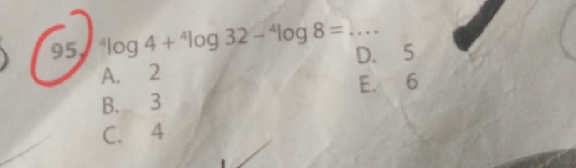 95^4log 4+^4log 32-^4log 8= _D. 5
A. 2
E. 6
B. 3
C. 4