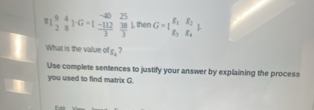 beginarrayr 94 28endarray FG· 6=beginbmatrix -4025  (-112)/3  38/3 endarray then G=[beginarrayr g_1&g_2 g_3&g_4endarray
What is the value of S_4 ?
Use complete sentences to justify your answer by explaining the process
you used to find matrix G.