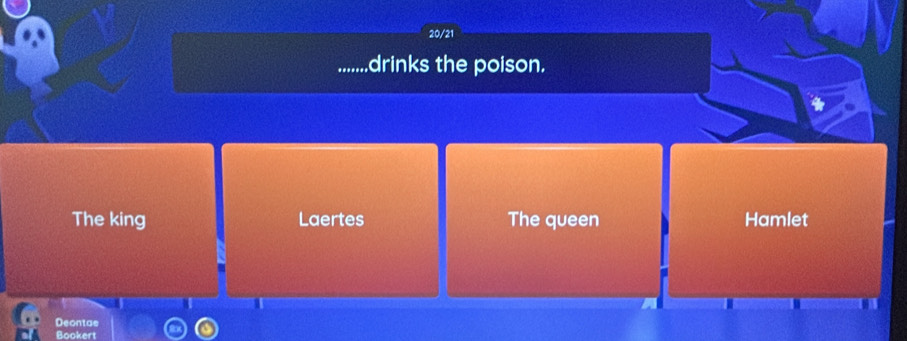 20/21
drinks the poison.
The king Laertes The queen Hamlet
Deontae
Bookert