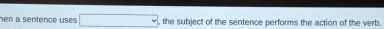 hen a sentence uses. □  , the subject of the sentence performs the action of the verb.
