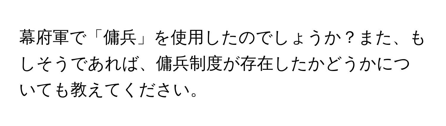 幕府軍で「傭兵」を使用したのでしょうか？また、もしそうであれば、傭兵制度が存在したかどうかについても教えてください。