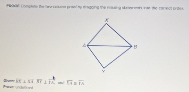 PROOF Complete the two-column proof by dragging the missing statements into the correct order.
Given: overline BX⊥ overline XA, overline BY⊥ overline YA , and overline XA overline YA
Prove: undefined