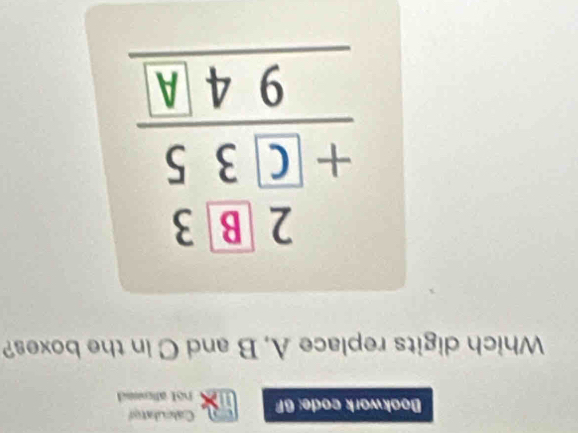 Bookwork code: 6F Calculator 
hol alc 
Which digits replace A, B and C in the boxes?
beginarrayr 2.boxed 8.3 +boxed 3.5 hline 94._ .endarray