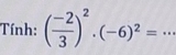 Tính: ( (-2)/3 )^2· (-6)^2= _