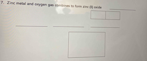 Zinc metal and oxygen gas combines to form zinc (II) oxide 
_ 
_ 
_ 
_