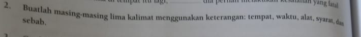 Buatlah masing-masing lima kalimat menggunakan keterangan: tempat, waktu, alat, syarat, da 
scbab.