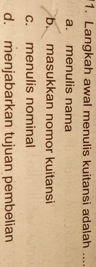 Langkah awal menulis kuitansi adalah ....
a. menulis nama
b. masukkan nomor kuitansi
c. menulis nominal
d. menjabarkan tujuan pembelian