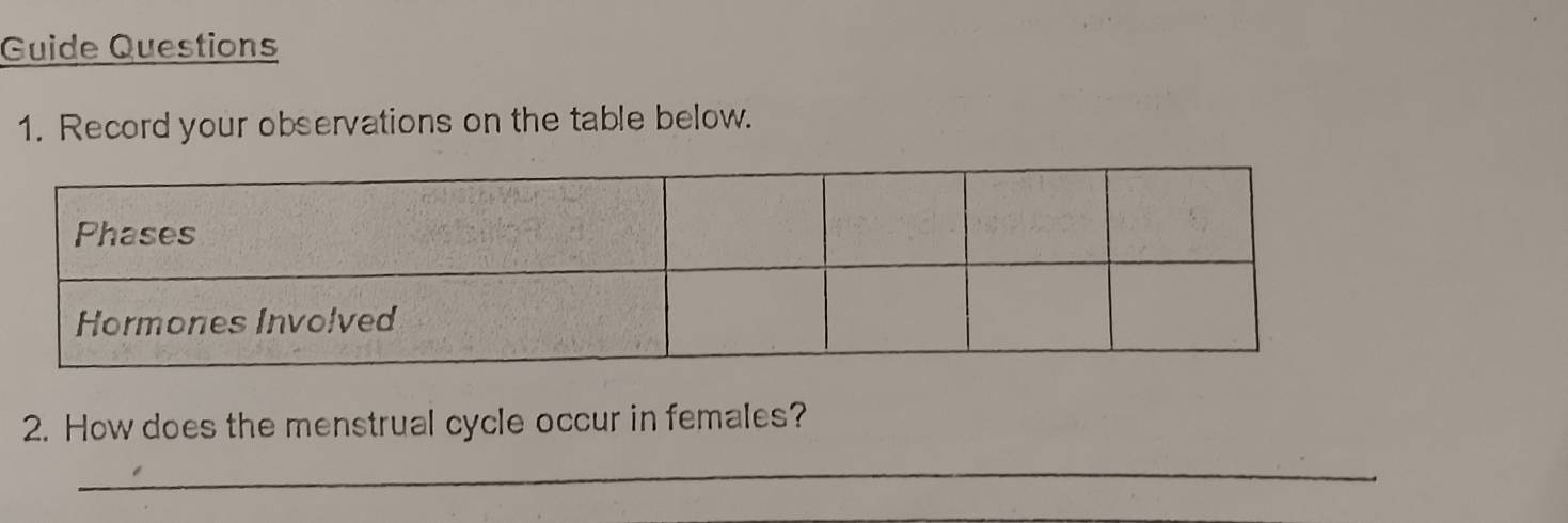 Guide Questions 
1. Record your observations on the table below. 
2. How does the menstrual cycle occur in females? 
_