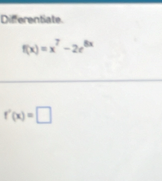 Differentiate.
f(x)=x^7-2e^(8x)
f'(x)=□