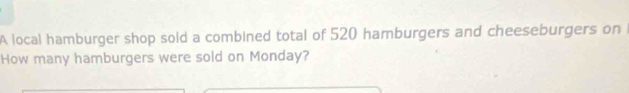 A local hamburger shop sold a combined total of 520 hamburgers and cheeseburgers on 
How many hamburgers were sold on Monday?