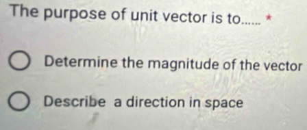 The purpose of unit vector is to...... *
Determine the magnitude of the vector
Describe a direction in space