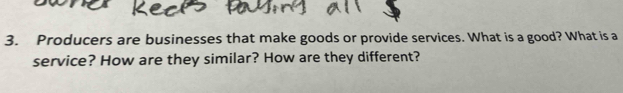 Producers are businesses that make goods or provide services. What is a good? What is a 
service? How are they similar? How are they different?