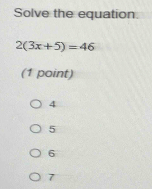 Solve the equation.
2(3x+5)=46
(1 point)
4
5
6
7