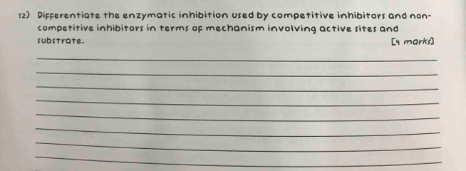 Differentiate the enzymatic inhibition used by competitive inhibitors and non- 
competitive inhibitors in terms of mechanism involving active sites and 
substrate. 
[y marks] 
_ 
_ 
_ 
_ 
_ 
_ 
_ 
_