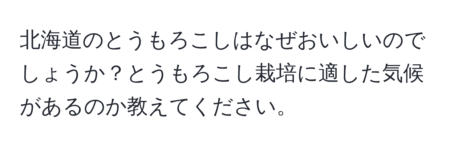 北海道のとうもろこしはなぜおいしいのでしょうか？とうもろこし栽培に適した気候があるのか教えてください。