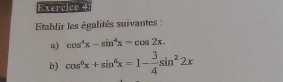 Exercice + 
Etablir les égalités suivantes : 
a) cos^4x-sin^4x=cos 2x. 
b) cos^6x+sin^6x=1- 3/4 sin^22x