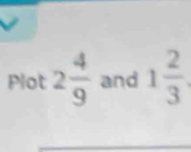 Plot 2 4/9  and 1 2/3 