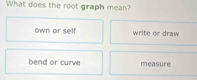 What does the root graph mean?
own or self write or draw
bend or curve measure