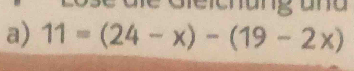 Lose die Gieichung und 
a) 11=(24-x)-(19-2x)