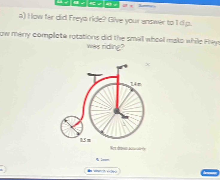 How far did Freya ride? Give your answer to 1 d.p. 
ow many complete rotations did the small wheel make while Freya 
was ridling?
14m
0.5 m
Not drown actrate y 
Q Zoum 
** Wàách vdeo