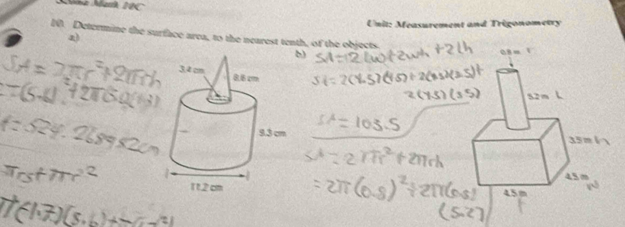 Sönz Manh 19C 
Unit: Measurement and Trigonometry 
10. Determine the surface area, to the nearest tenth, of the objects. 
a) 
b)