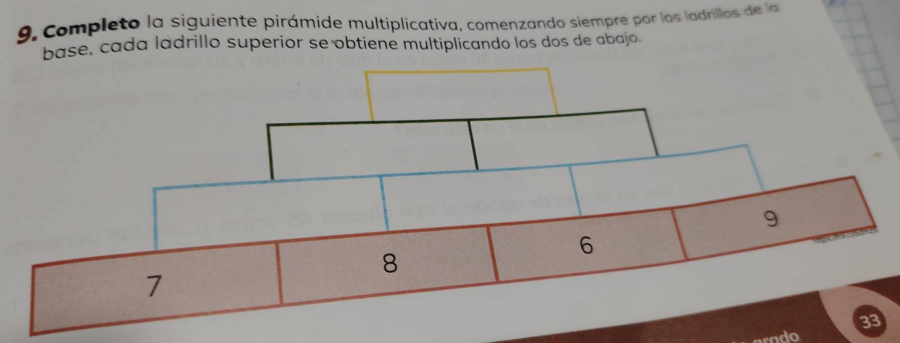 Completo la siguiente pirámide multiplicativa, comenzando siempre por los ladrillos de la 
base, cada ladrillo superior se obtiene multiplicando los dos de abajo. 
ado