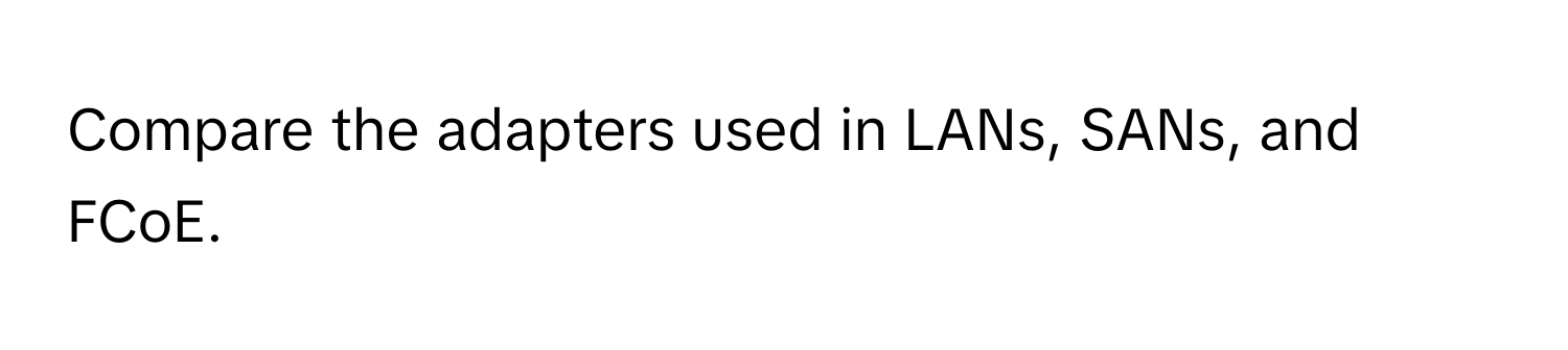 Compare the adapters used in LANs, SANs, and FCoE.