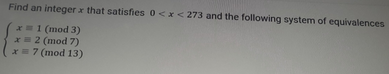 Find an integer x that satisfies 0 and the following system of equivalences
beginarrayl xequiv 1(mod3) xequiv 2(mod7) xequiv 7(mod13)endarray.