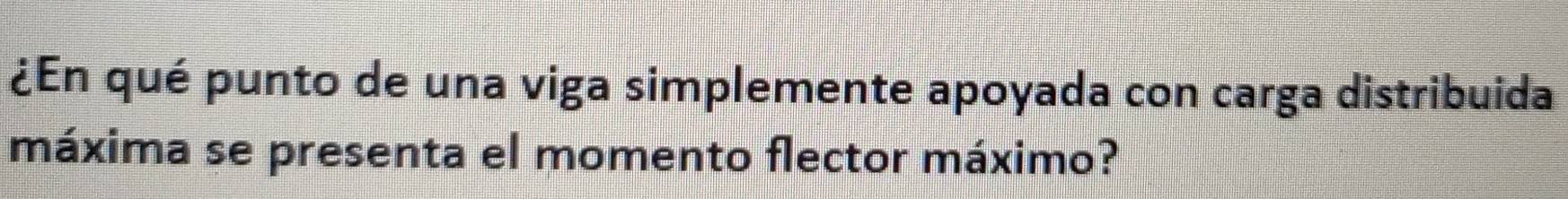 ¿En qué punto de una viga simplemente apoyada con carga distribuida 
máxima se presenta el momento flector máximo?