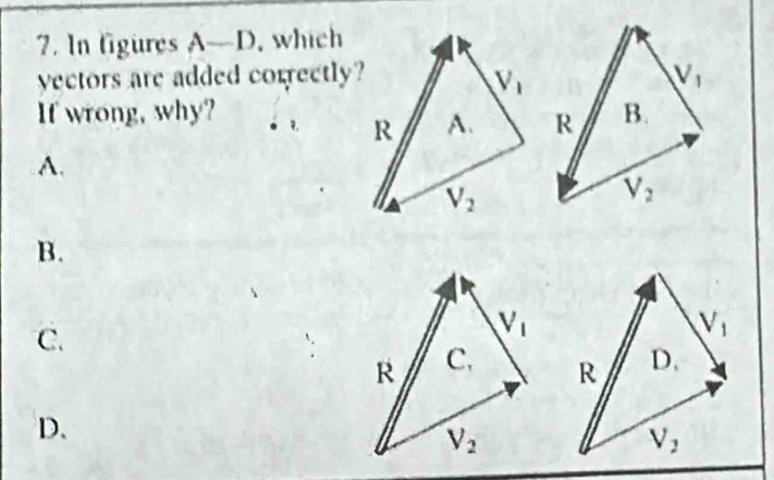 In fgures A- D. whích
vectors are added correctly?
If wrong, why? 7. 
A.
B.
C.
D.